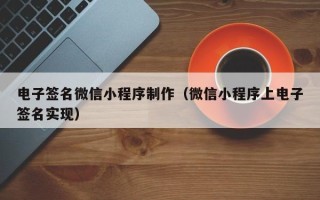 白城电子签名微信小程序制作（微信小程序上电子签名实现）