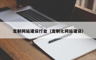 白城定制网站建设行业（定制化网站建设）