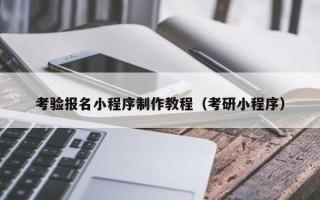 白城考验报名小程序制作教程（考研小程序）