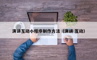 白城演讲互动小程序制作方法（演讲 互动）